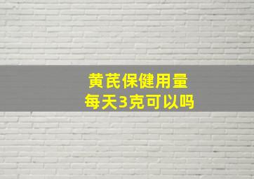 黄芪保健用量每天3克可以吗