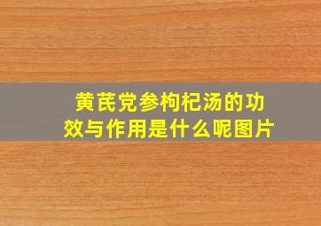 黄芪党参枸杞汤的功效与作用是什么呢图片