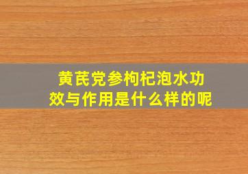 黄芪党参枸杞泡水功效与作用是什么样的呢