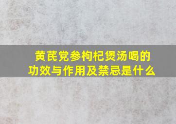 黄芪党参枸杞煲汤喝的功效与作用及禁忌是什么