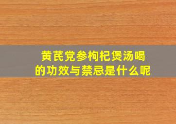 黄芪党参枸杞煲汤喝的功效与禁忌是什么呢