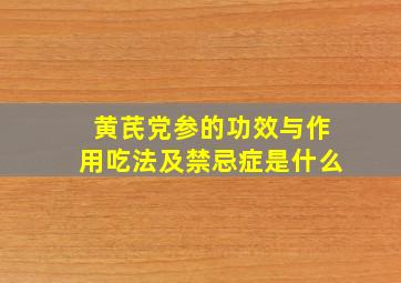 黄芪党参的功效与作用吃法及禁忌症是什么