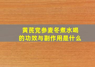 黄芪党参麦冬煮水喝的功效与副作用是什么