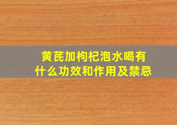 黄芪加枸杞泡水喝有什么功效和作用及禁忌