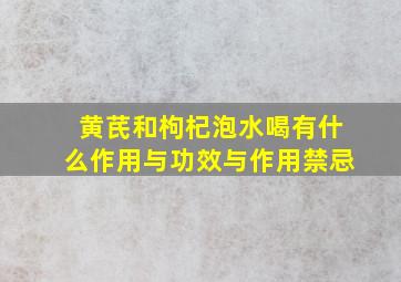 黄芪和枸杞泡水喝有什么作用与功效与作用禁忌