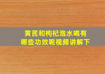 黄芪和枸杞泡水喝有哪些功效呢视频讲解下