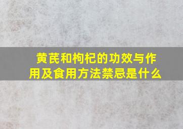 黄芪和枸杞的功效与作用及食用方法禁忌是什么