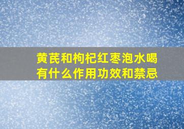 黄芪和枸杞红枣泡水喝有什么作用功效和禁忌