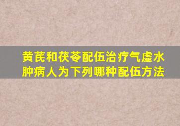 黄芪和茯苓配伍治疗气虚水肿病人为下列哪种配伍方法