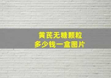 黄芪无糖颗粒多少钱一盒图片