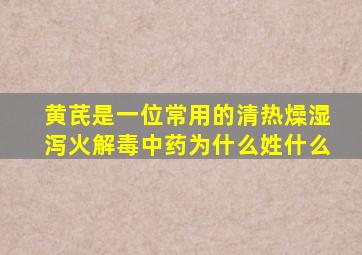 黄芪是一位常用的清热燥湿泻火解毒中药为什么姓什么