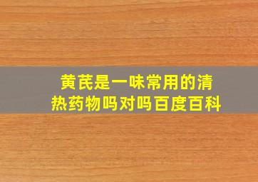 黄芪是一味常用的清热药物吗对吗百度百科