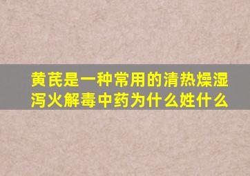 黄芪是一种常用的清热燥湿泻火解毒中药为什么姓什么