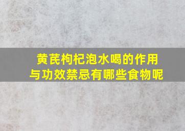 黄芪枸杞泡水喝的作用与功效禁忌有哪些食物呢