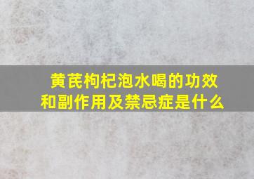 黄芪枸杞泡水喝的功效和副作用及禁忌症是什么