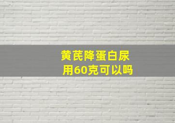 黄芪降蛋白尿用60克可以吗