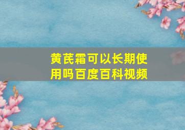 黄芪霜可以长期使用吗百度百科视频