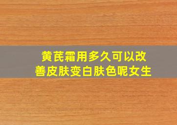 黄芪霜用多久可以改善皮肤变白肤色呢女生