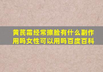 黄芪霜经常擦脸有什么副作用吗女性可以用吗百度百科