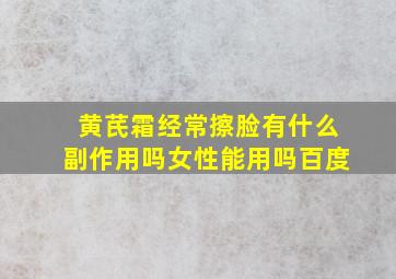 黄芪霜经常擦脸有什么副作用吗女性能用吗百度