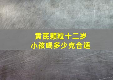 黄芪颗粒十二岁小孩喝多少克合适