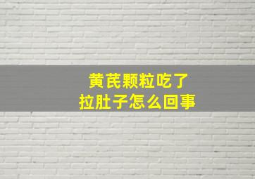 黄芪颗粒吃了拉肚子怎么回事