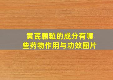 黄芪颗粒的成分有哪些药物作用与功效图片