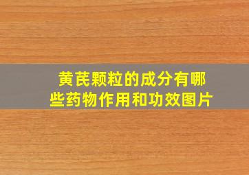 黄芪颗粒的成分有哪些药物作用和功效图片