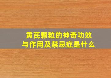 黄芪颗粒的神奇功效与作用及禁忌症是什么