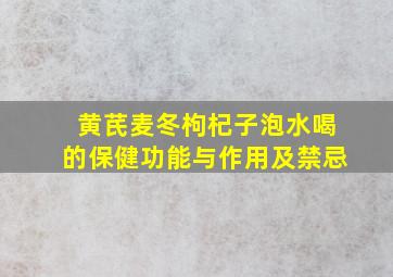 黄芪麦冬枸杞子泡水喝的保健功能与作用及禁忌