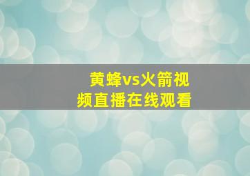 黄蜂vs火箭视频直播在线观看