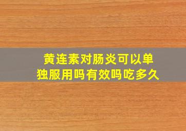 黄连素对肠炎可以单独服用吗有效吗吃多久