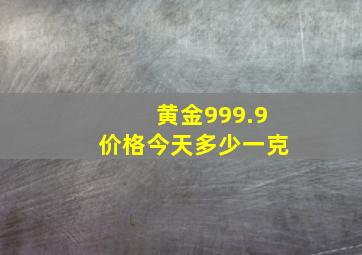 黄金999.9价格今天多少一克