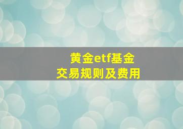 黄金etf基金交易规则及费用