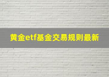 黄金etf基金交易规则最新