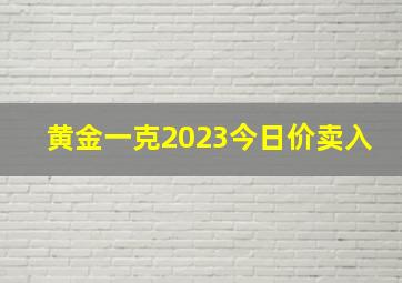 黄金一克2023今日价卖入