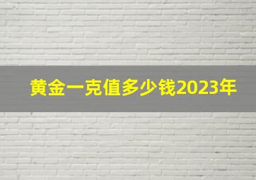 黄金一克值多少钱2023年