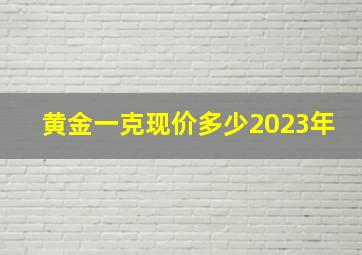 黄金一克现价多少2023年