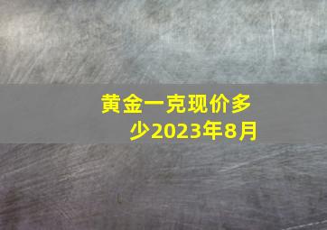 黄金一克现价多少2023年8月