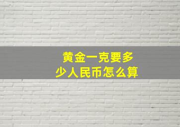 黄金一克要多少人民币怎么算