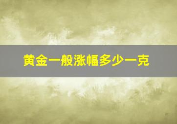 黄金一般涨幅多少一克