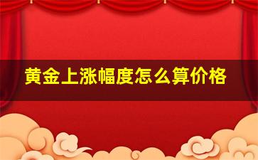 黄金上涨幅度怎么算价格