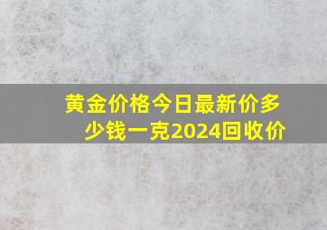 黄金价格今日最新价多少钱一克2024回收价