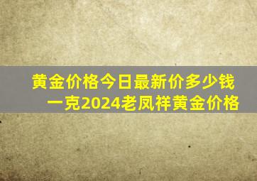 黄金价格今日最新价多少钱一克2024老凤祥黄金价格