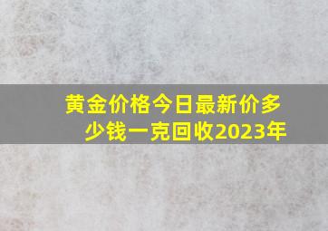 黄金价格今日最新价多少钱一克回收2023年