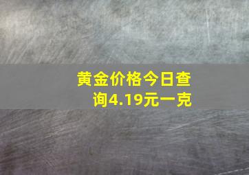 黄金价格今日查询4.19元一克