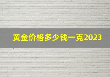 黄金价格多少钱一克2023