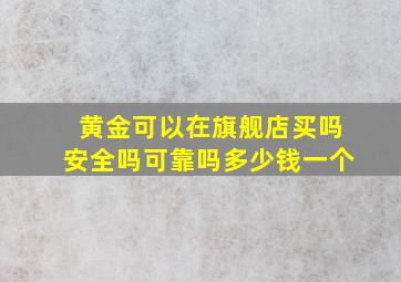 黄金可以在旗舰店买吗安全吗可靠吗多少钱一个