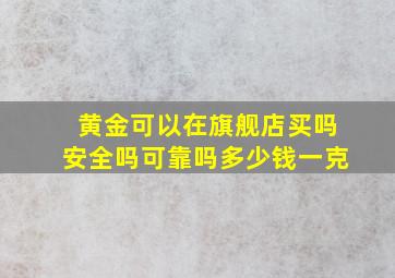 黄金可以在旗舰店买吗安全吗可靠吗多少钱一克