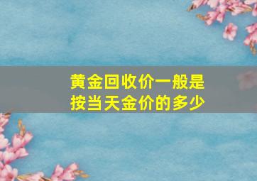 黄金回收价一般是按当天金价的多少